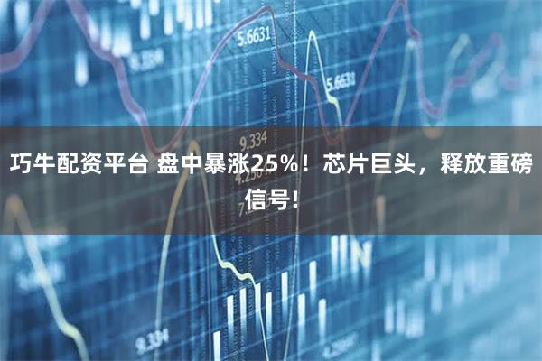 巧牛配资平台 盘中暴涨25%！芯片巨头，释放重磅信号!