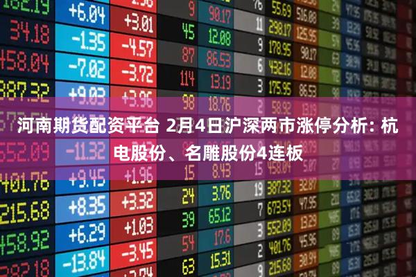 河南期货配资平台 2月4日沪深两市涨停分析: 杭电股份、名雕股份4连板